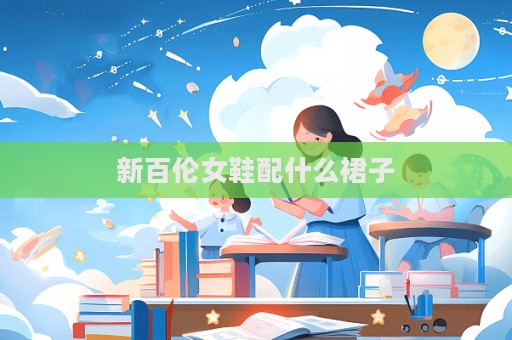 新百倫女鞋配什么裙子
