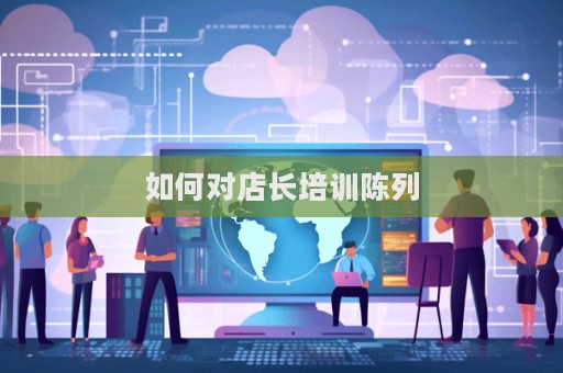 如何對店長培訓(xùn)陳列