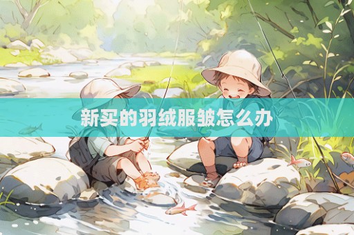新買的羽絨服皺怎么辦