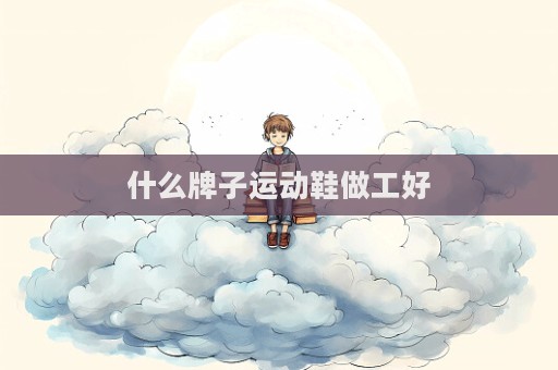 什么牌子運(yùn)動(dòng)鞋做工好
