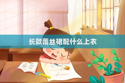 長(zhǎng)款蕾絲裙配什么上衣