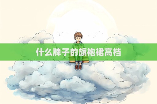 什么牌子的旗袍裙高檔