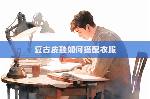 復古皮鞋如何搭配衣服