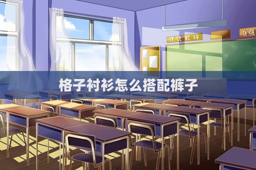 格子襯衫怎么搭配褲子