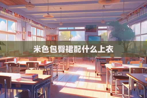 米色包臀裙配什么上衣