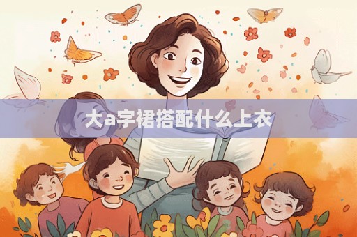 大a字裙搭配什么上衣