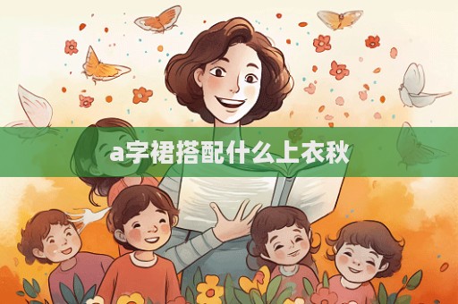 a字裙搭配什么上衣秋
