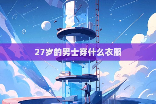 27歲的男士穿什么衣服  第1張