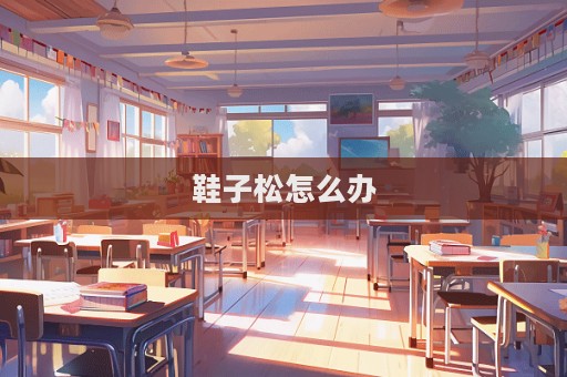 鞋子松怎么辦
