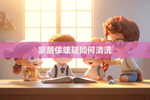 家居保暖鞋如何清洗