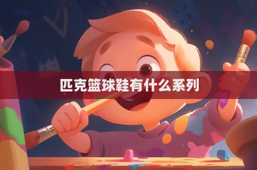 匹克籃球鞋有什么系列