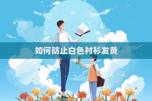 如何防止白色襯衫發(fā)黃