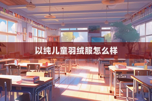 以純兒童羽絨服怎么樣