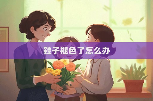 鞋子褪色了怎么辦