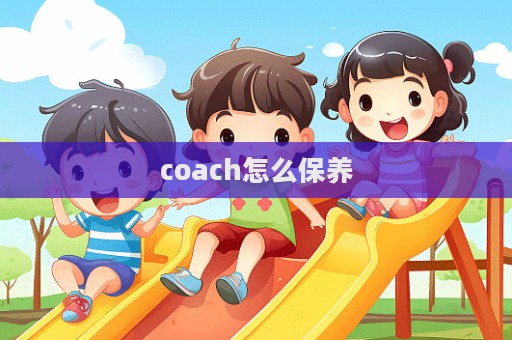 coach怎么保養(yǎng)