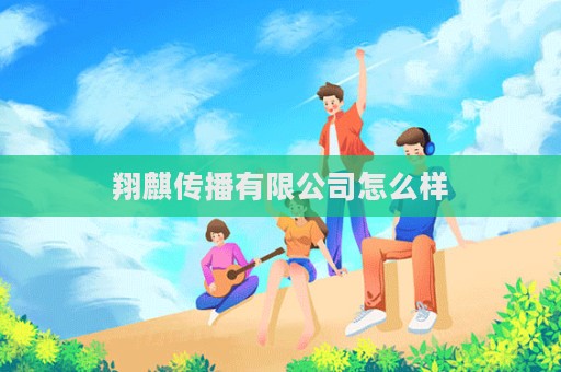 翔麒傳播有限公司怎么樣
