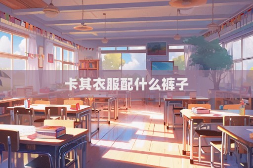 卡其衣服配什么褲子