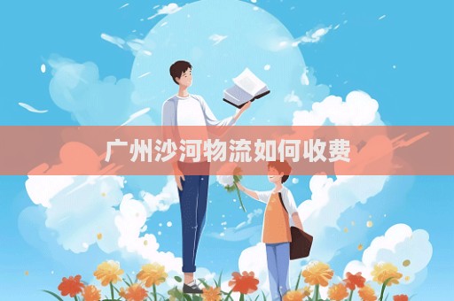 廣州沙河物流如何收費
