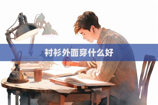 襯衫外面穿什么好
