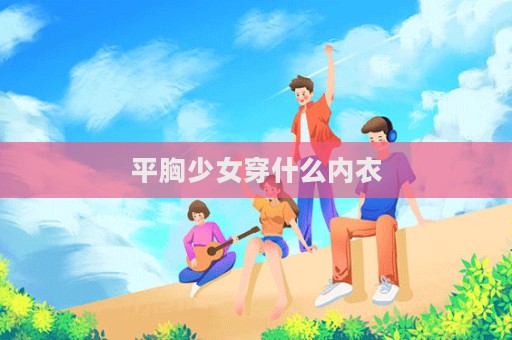 平胸少女穿什么內(nèi)衣