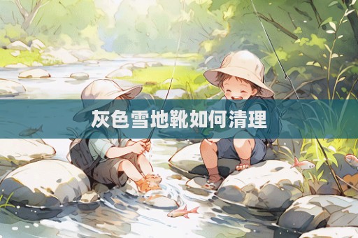 灰色雪地靴如何清理