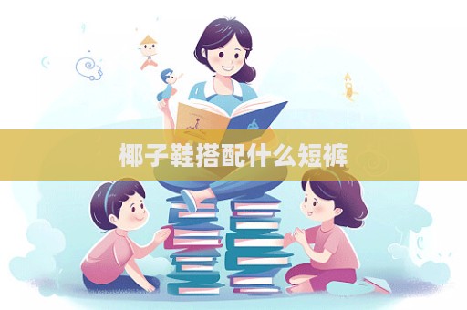 椰子鞋搭配什么短褲
