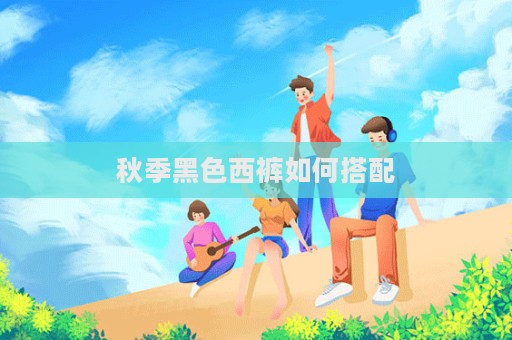 秋季黑色西褲如何搭配