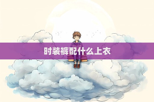 時裝褲配什么上衣