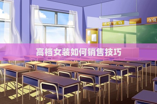 高檔女裝如何銷售技巧