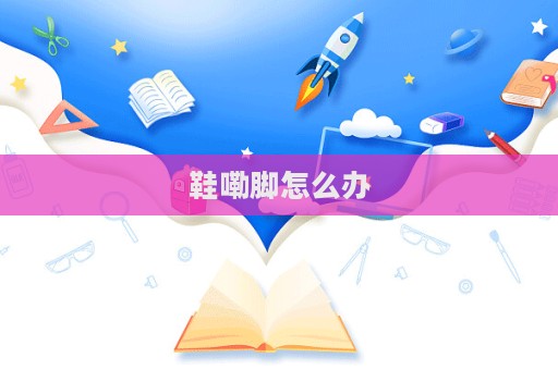 鞋嘞腳怎么辦