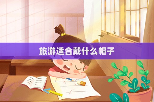 旅游適合戴什么帽子