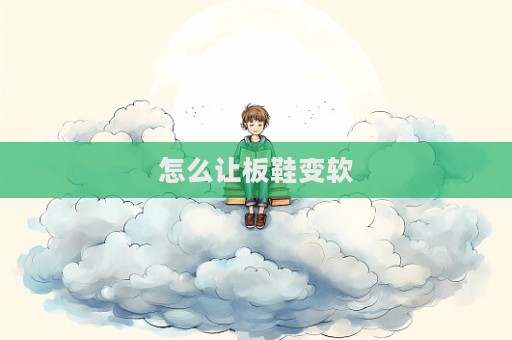 怎么讓板鞋變軟