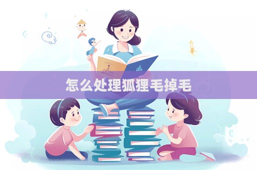 怎么處理狐貍毛掉毛