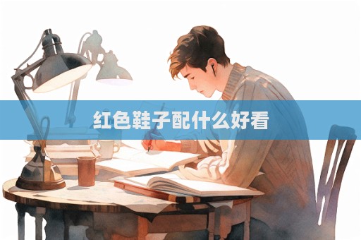 紅色鞋子配什么好看