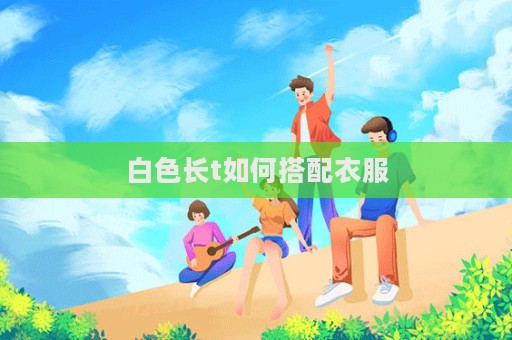 白色長t如何搭配衣服  第1張
