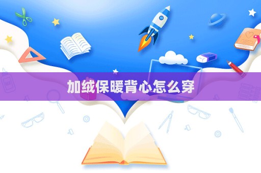 加絨保暖背心怎么穿