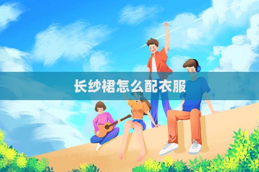 長紗裙怎么配衣服