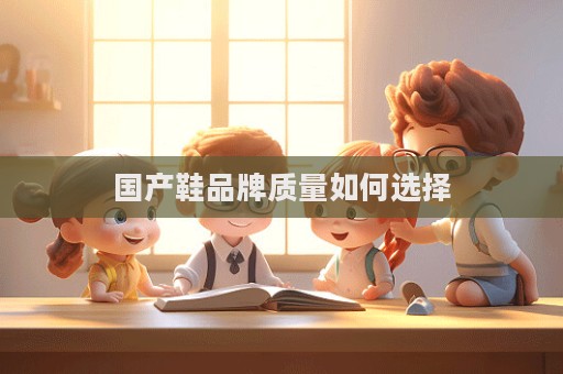 國產(chǎn)鞋品牌質(zhì)量如何選擇