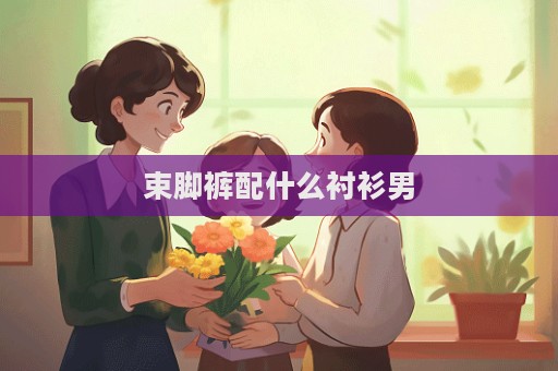 束腳褲配什么襯衫男