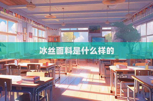 冰絲面料是什么樣的  第1張