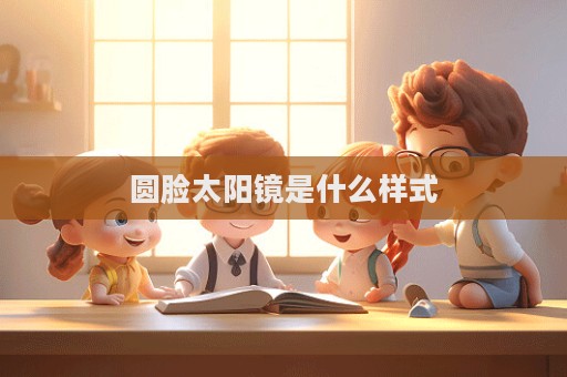 圓臉太陽鏡是什么樣式