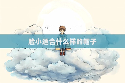 臉小適合什么樣的帽子