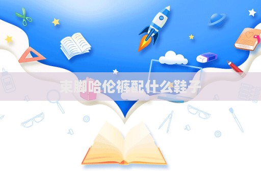 束腳哈倫褲配什么鞋子
