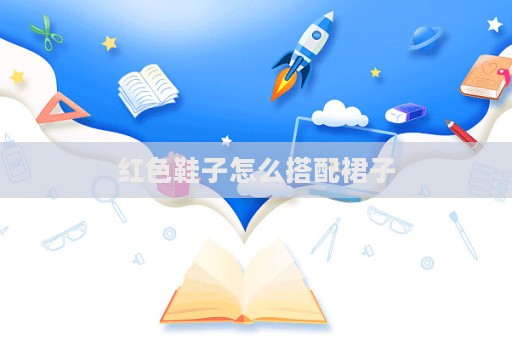 紅色鞋子怎么搭配裙子