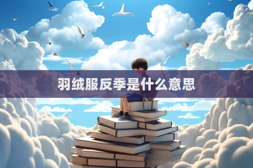 羽絨服反季是什么意思