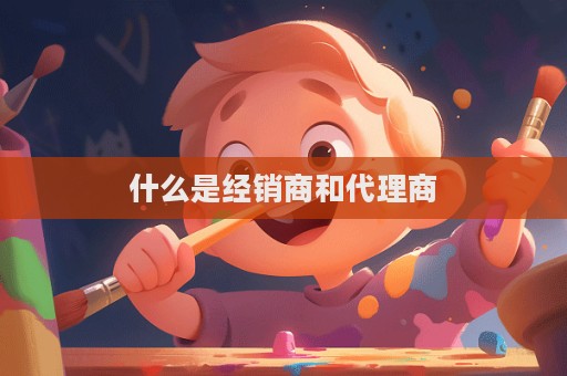 什么是經銷商和代理商