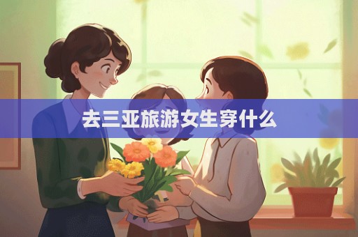 去三亞旅游女生穿什么