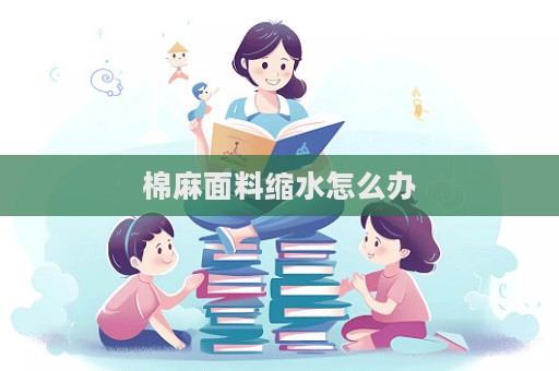棉麻面料縮水怎么辦