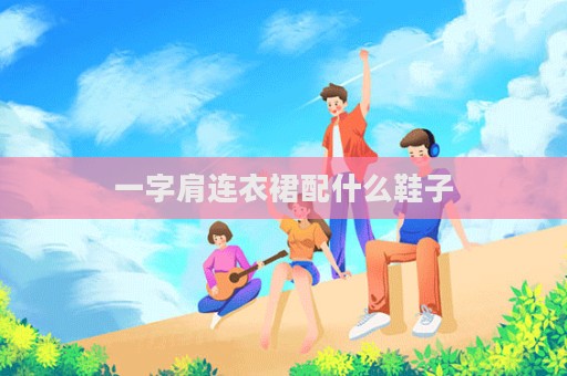 一字肩連衣裙配什么鞋子