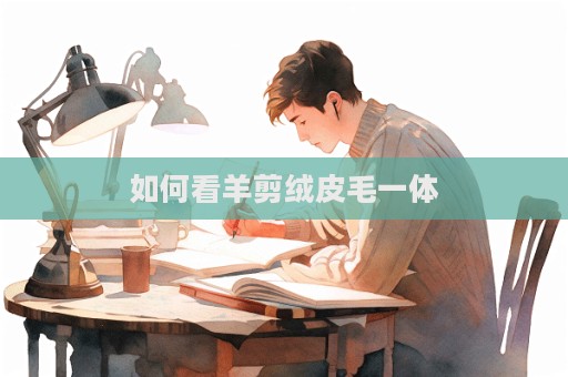 如何看羊剪絨皮毛一體